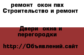 ремонт  окон пвх -  Строительство и ремонт » Двери, окна и перегородки   